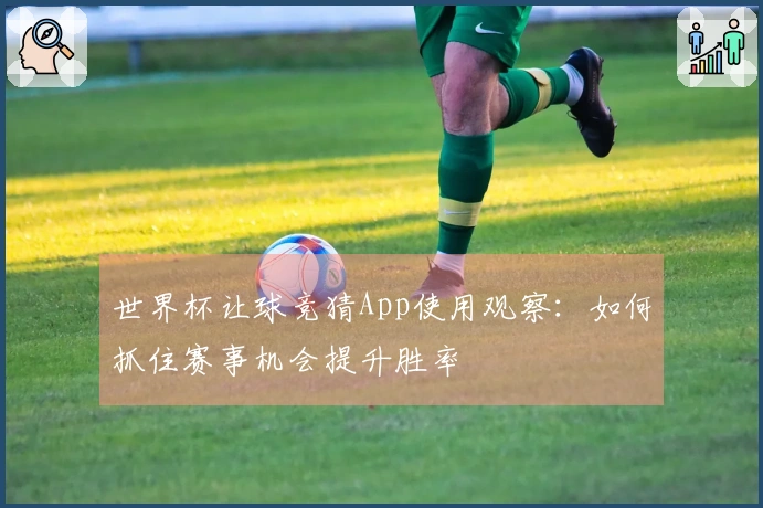 世界杯让球竞猜App使用观察：如何抓住赛事机会提升胜率