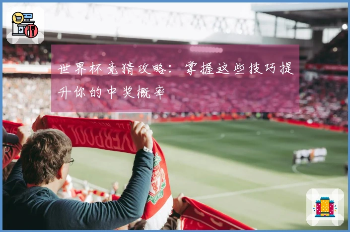 世界杯竞猜攻略：掌握这些技巧提升你的中奖概率