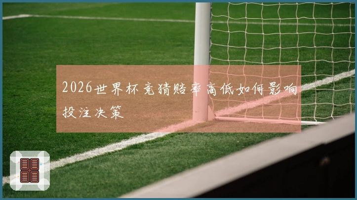2026世界杯竞猜赔率高低如何影响投注决策