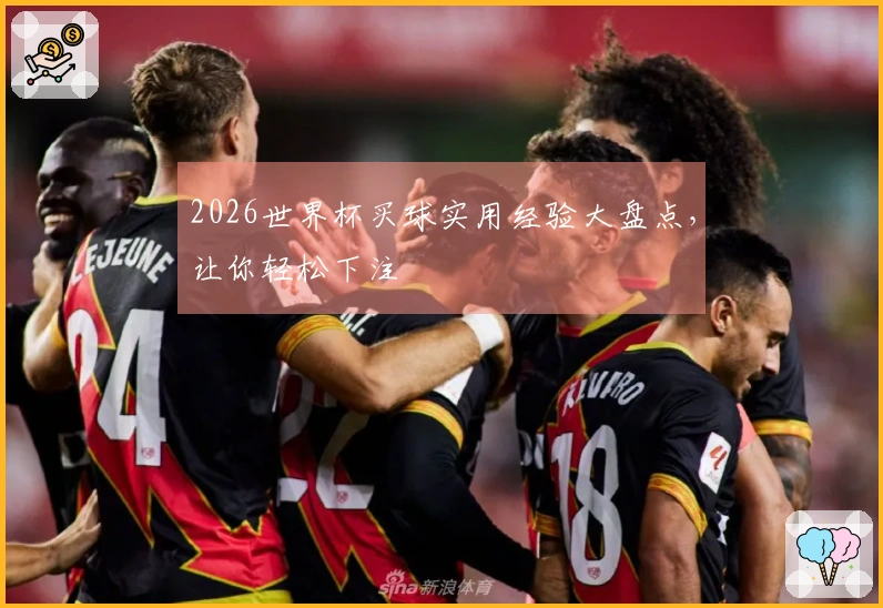 2026世界杯买球实用经验大盘点，让你轻松下注