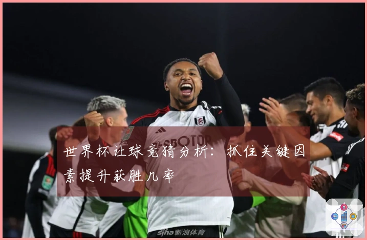 世界杯让球竞猜分析：抓住关键因素提升获胜几率