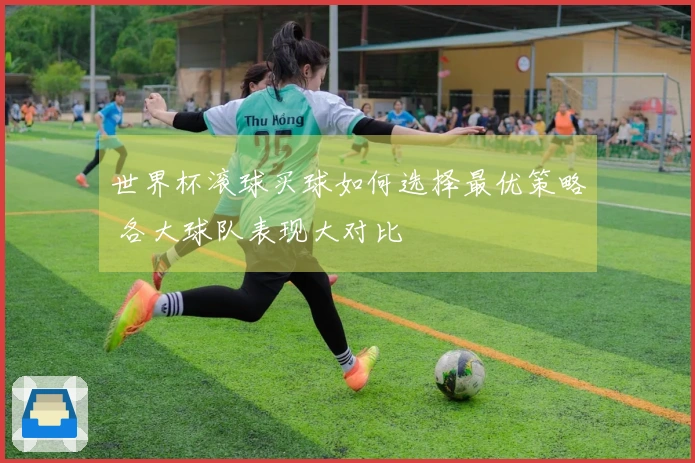 世界杯滚球买球如何选择最优策略 各大球队表现大对比
