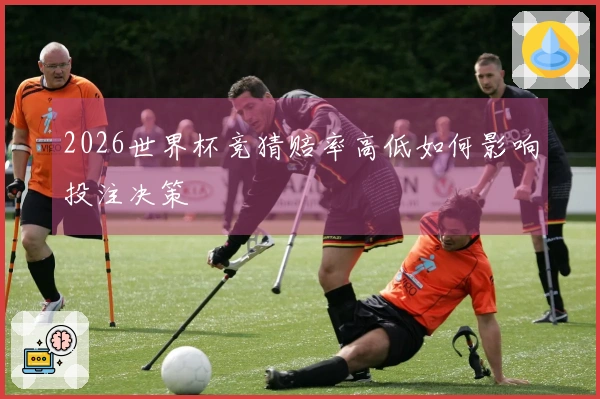 2026世界杯竞猜赔率高低如何影响投注决策