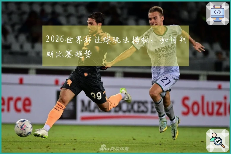 2026世界杯让球玩法揭秘，如何判断比赛趋势