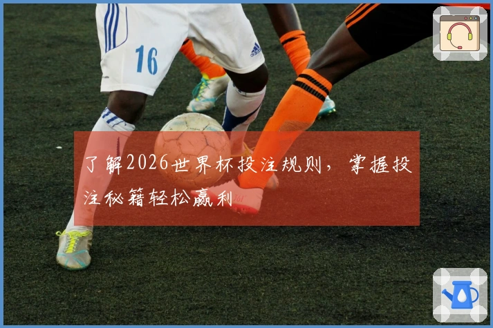 了解2026世界杯投注规则，掌握投注秘籍轻松赢利