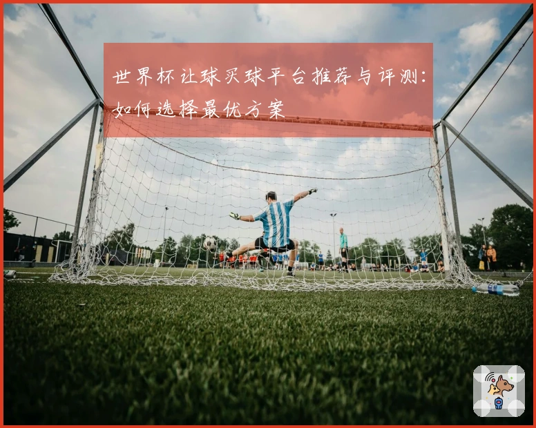 世界杯让球买球平台推荐与评测：如何选择最优方案