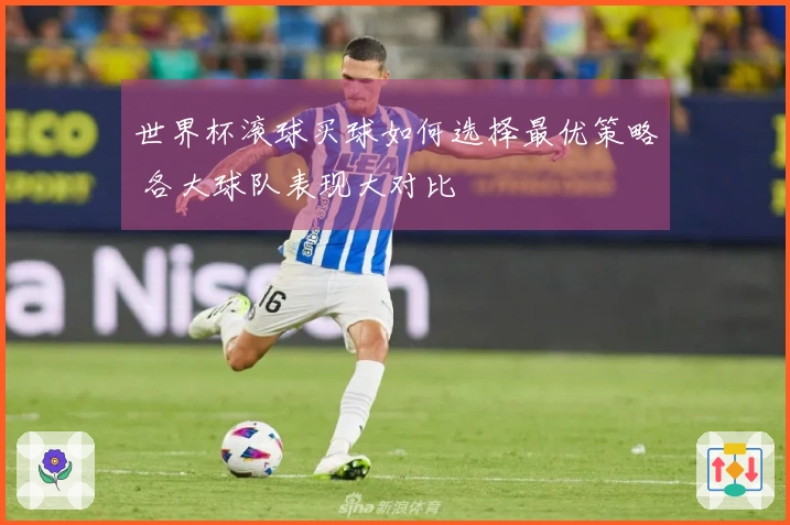 世界杯滚球买球如何选择最优策略 各大球队表现大对比