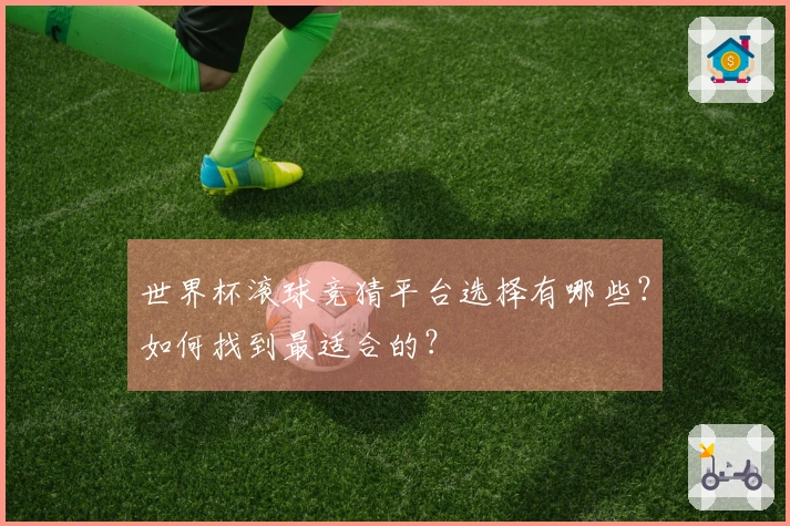 世界杯滚球竞猜平台选择有哪些？如何找到最适合的？