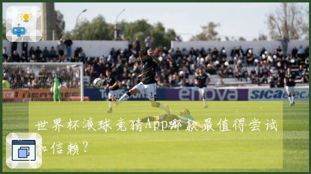 世界杯滚球竞猜App哪款最值得尝试和信赖？