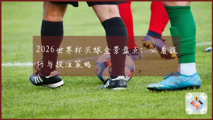 2026世界杯买球全景盘点：必看技巧与投注策略