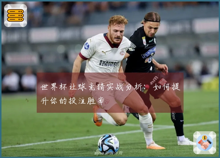 世界杯让球竞猜实战分析：如何提升你的投注胜率
