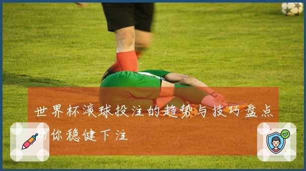 世界杯滚球投注的趋势与技巧盘点助你稳健下注