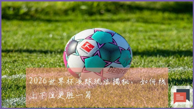 2026世界杯滚球玩法揭秘，如何线上下注更胜一筹