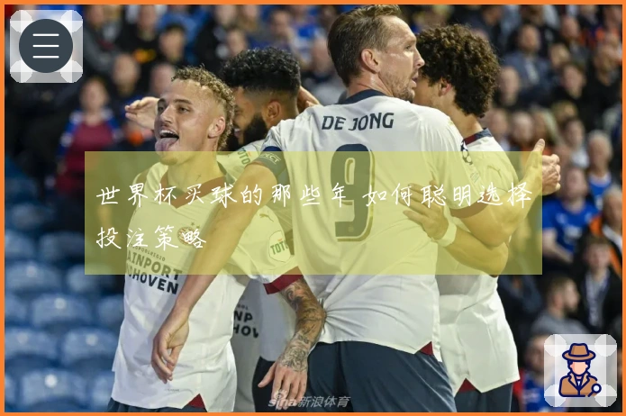 世界杯买球的那些年 如何聪明选择投注策略